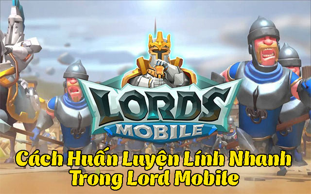 Cách huấn luyện lính nhanh trong Lord Mobile